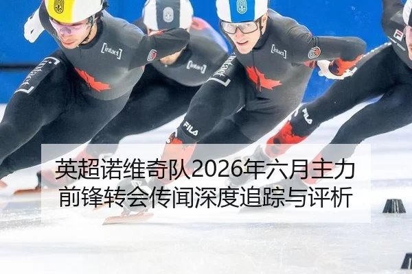 英超诺维奇队2026年六月主力前锋转会传闻深度追踪与评析