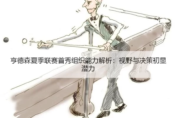 亨德森夏季联赛首秀组织能力解析：视野与决策初显潜力
